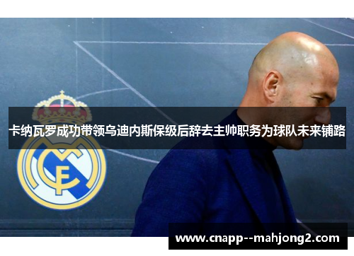 卡纳瓦罗成功带领乌迪内斯保级后辞去主帅职务为球队未来铺路 卡纳瓦罗成功带领乌迪内斯保级后辞去主帅职务为球队未来铺路