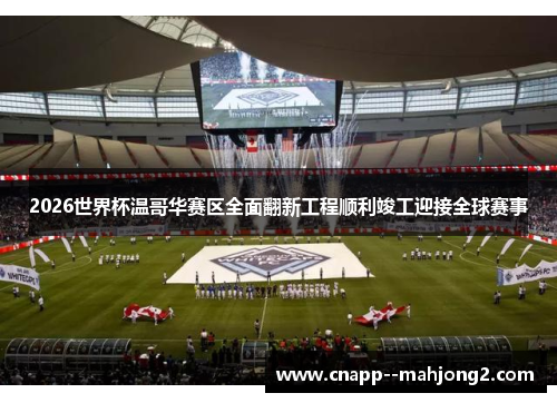 2026世界杯温哥华赛区全面翻新工程顺利竣工迎接全球赛事 2026世界杯温哥华赛区全面翻新工程顺利竣工迎接全球赛事