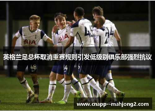 英格兰足总杯取消重赛规则引发低级别俱乐部强烈抗议 英格兰足总杯取消重赛规则引发低级别俱乐部强烈抗议
