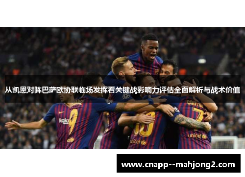 从凯恩对阵巴萨欧协联临场发挥看关键战影响力评估全面解析与战术价值 从凯恩对阵巴萨欧协联临场发挥看关键战影响力评估全面解析与战术价值