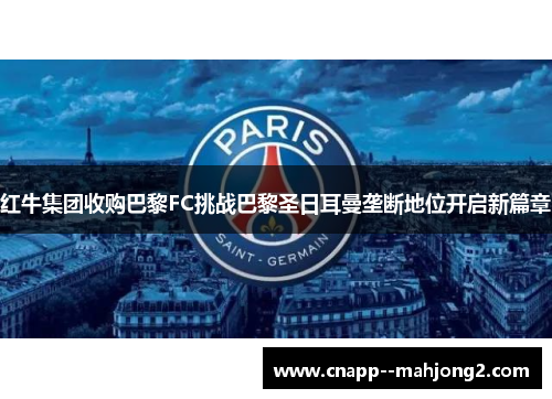 红牛集团收购巴黎FC挑战巴黎圣日耳曼垄断地位开启新篇章 红牛集团收购巴黎FC挑战巴黎圣日耳曼垄断地位开启新篇章