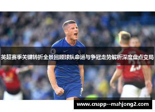 英超赛季关键转折全景回顾球队命运与争冠走势解析深度盘点变局 英超赛季关键转折全景回顾球队命运与争冠走势解析深度盘点变局